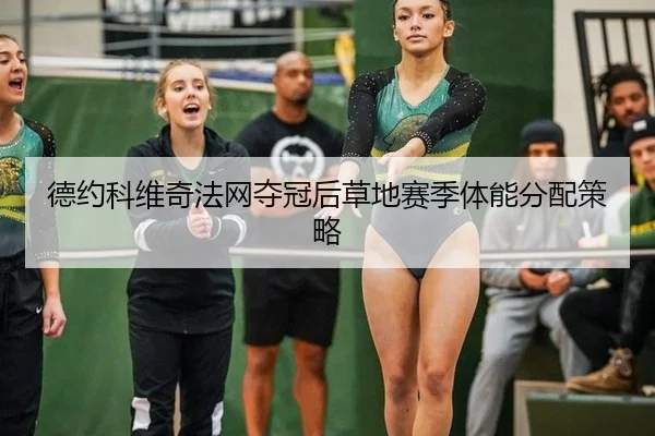 德约科维奇法网夺冠后草地赛季体能分配策略