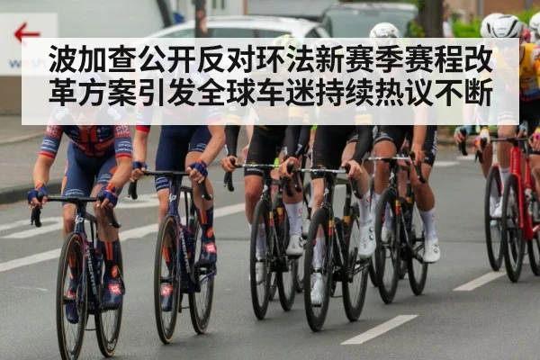 波加查公开反对环法新赛季赛程改革方案引发全球车迷持续热议不断