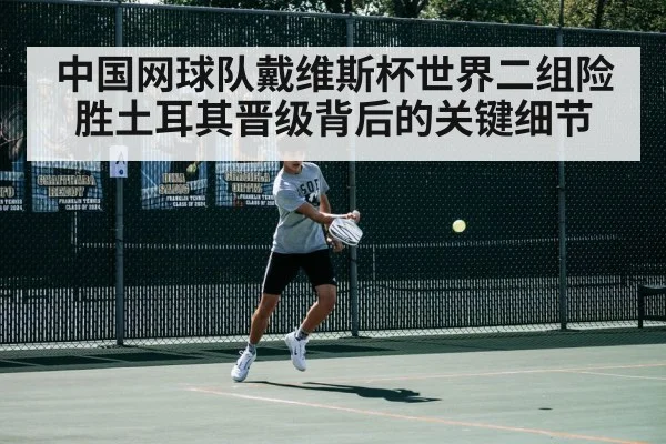 中国网球队戴维斯杯世界二组险胜土耳其晋级背后的关键细节