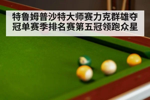 特鲁姆普沙特大师赛力克群雄夺冠单赛季排名赛第五冠领跑众星