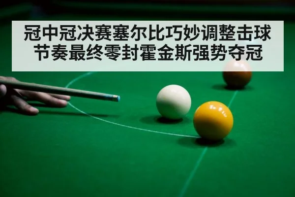 冠中冠决赛塞尔比巧妙调整击球节奏最终零封霍金斯强势夺冠