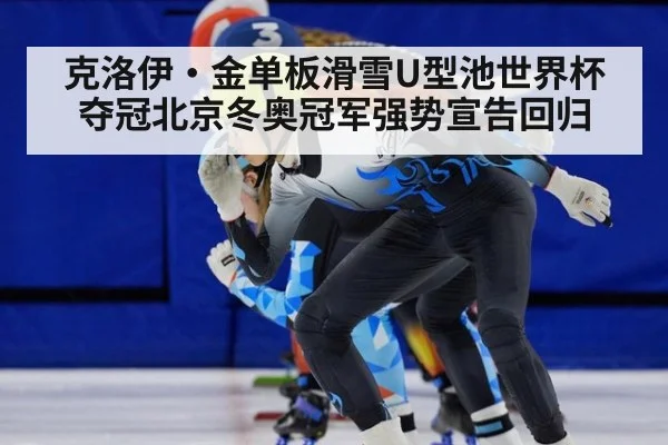 克洛伊·金单板滑雪U型池世界杯夺冠北京冬奥冠军强势宣告回归