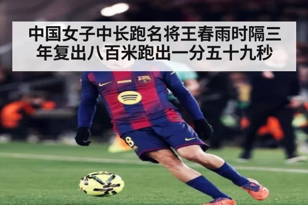 中国女子中长跑名将王春雨时隔三年复出八百米跑出一分五十九秒