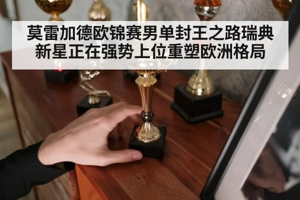 莫雷加德欧锦赛男单封王之路瑞典新星正在强势上位重塑欧洲格局